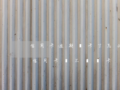 信用卡逾期銷卡了怎么處理上海(有過逾期的信用卡該不該銷卡)