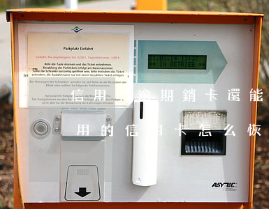 信用卡逾期銷卡還能恢復(fù)嗎(逾期停用的信用卡怎么恢復(fù))