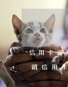 信用卡逾期銷戶了還要還息嗎(逾期還款后注銷信用卡)