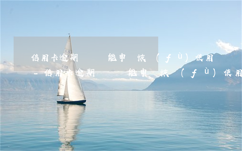 信用卡逾期銷戶還能申請恢復(fù)使用-信用卡逾期銷戶還能申請恢復(fù)使用嗎