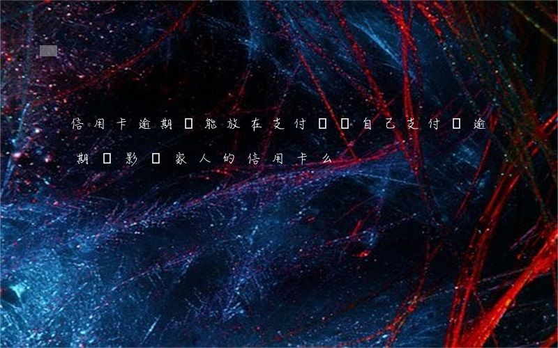 信用卡逾期錢能放在支付寶嗎(自己支付寶逾期會影響家人的信用卡么)