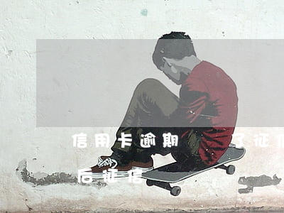 信用卡逾期錢還了征信黑了(信用卡逾期還清后征信)