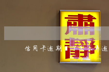 信用卡逾期鎖了怎么弄(逾期鎖卡后怎么處理)