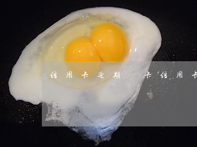 信用卡 逾期 鎖卡(信用卡逾期鎖卡怎么還款)