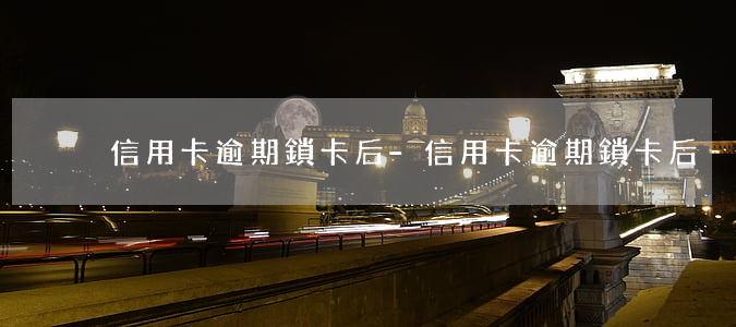 信用卡逾期鎖卡后-信用卡逾期鎖卡后