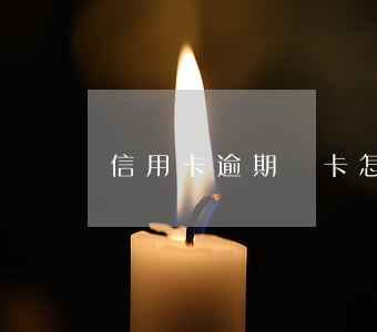 信用卡逾期鎖卡怎么辦理(信用卡逾期被鎖)