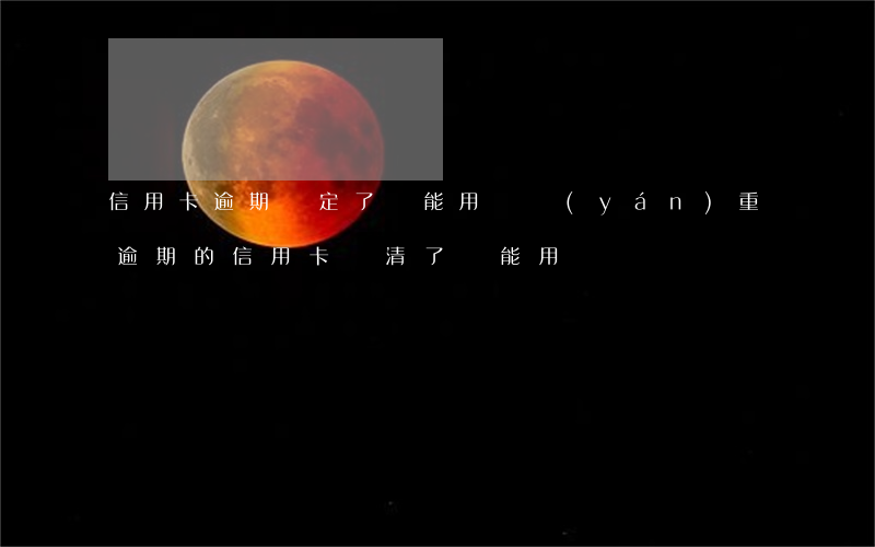 信用卡逾期鎖定了還能用嗎(嚴(yán)重逾期的信用卡還清了還能用嗎)