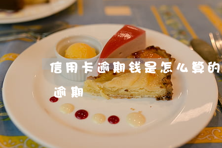 信用卡逾期钱是怎么算的(一般信用卡怎么算逾期)