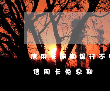 信用卡逾期银行不免息怎么办浦发 浦发银行信用卡 免息期