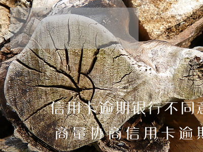 信用卡逾期银行不同意协商还款(怎么与银行商量协商信用卡逾期还款事宜)