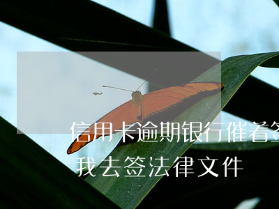 信用卡逾期银行催着签字(信用卡逾期银行让我去签法律文件)