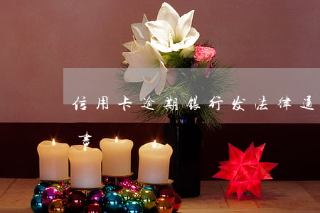 信用卡逾期银行发法律通知函(银行逾期通知书)
