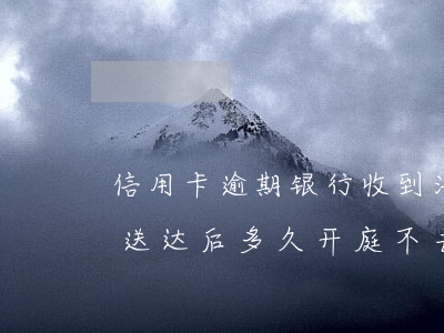 信用卡逾期银行收到法院传票(欠信用卡传票送达后多久开庭,不去可以吗)