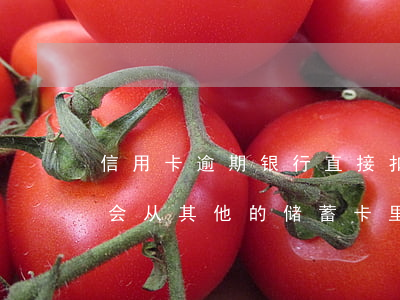 信用卡逾期银行直接扣银行卡(逾期的信用卡会从其他的储蓄卡里扣吗)