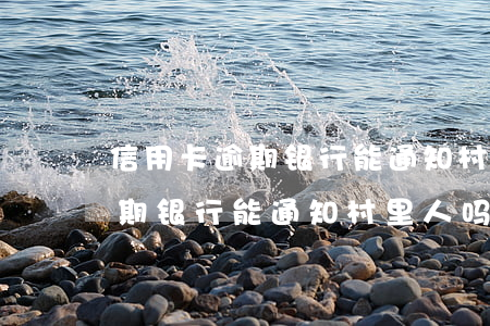 信用卡逾期银行能通知村里人吗-信用卡逾期银行能通知村里人吗怎么办