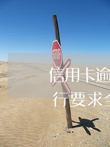 信用卡逾期银行要求全额返款(信用卡逾期银行要求全额返款怎么办)