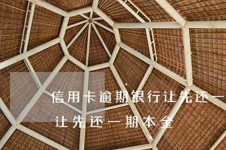 信用卡逾期银行让先还一期(信用卡逾期银行让先还一期本金)