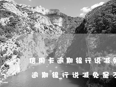 信用卡逾期银行说减免是不是真的-信用卡逾期银行说减免是不是真的假的