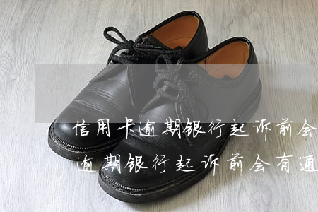 信用卡逾期银行起诉前会有通知吗-信用卡逾期银行起诉前会有通知吗怎么办