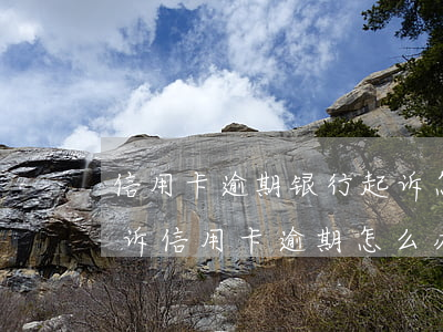 信用卡逾期银行起诉怎么告知(银行去法院起诉信用卡逾期怎么办)