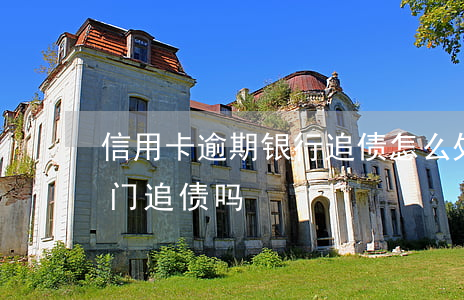 信用卡逾期银行追债怎么处理(逾期银行会上门追债吗)