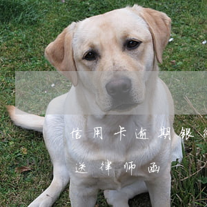 信用卡逾期银行送律师函(信用卡逾期银行寄送律师函)