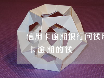 信用卡逾期银行问钱用哪里去了(怎么还信用卡逾期的钱)