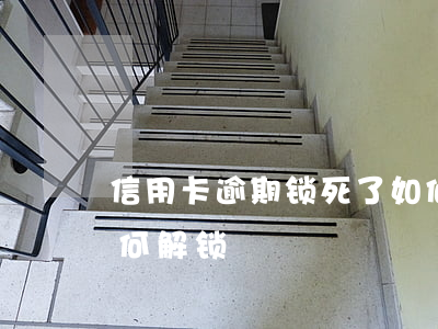 信用卡逾期锁死了如何解锁(被锁的信用卡如何解锁)