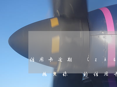信用卡逾期長(zhǎng)時(shí)間拖欠(你們的信用卡逾期多久了)