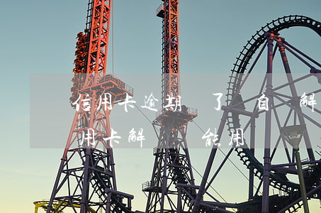 信用卡逾期長了會自動解凍么(逾期90天信用卡解凍還能用嗎)