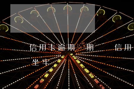 信用卡逾期長期沒還(信用卡逾期長期沒還會坐牢嗎)