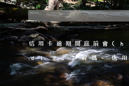 信用卡逾期開庭前會(huì)有庭前調(diào)解嗎-信用卡逾期開庭前會(huì)有庭前調(diào)解嗎知乎