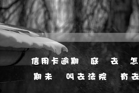 信用卡逾期開庭沒去會怎么樣-因信用卡逾期未還叫去法院沒有去會怎么樣