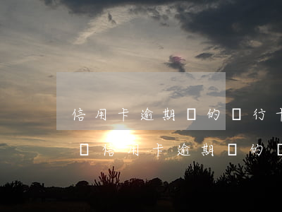 信用卡逾期開的銀行卡會(huì)被扣款嗎(信用卡逾期開的銀行卡會(huì)被扣款嗎微信)