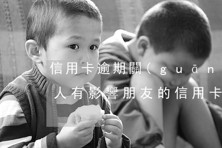 信用卡逾期關(guān)聯(lián)人有影響(朋友的信用卡逾期了聯(lián)系人受牽連嗎)