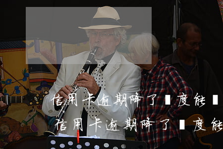 信用卡逾期降了額度能銷(xiāo)卡嗎(信用卡逾期降了額度能銷(xiāo)卡嗎)