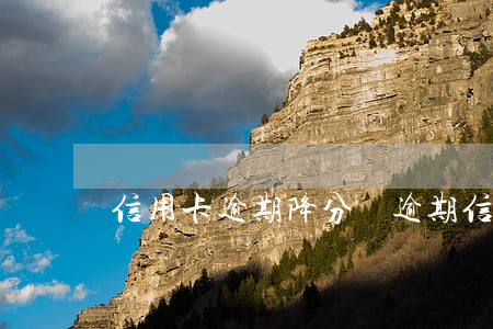 信用卡逾期降分 無逾期信用卡降額