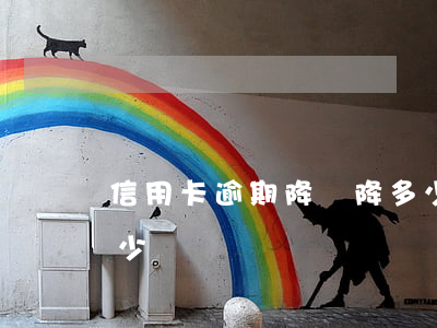 信用卡逾期降額降多少 信用卡逾期降額降多少