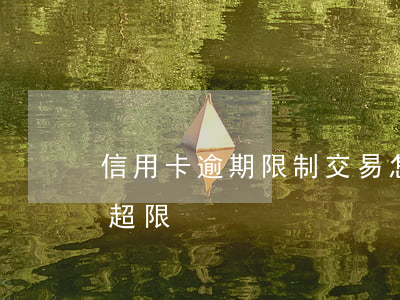 信用卡逾期限制交易怎么辦(信用卡 交易金額超限)