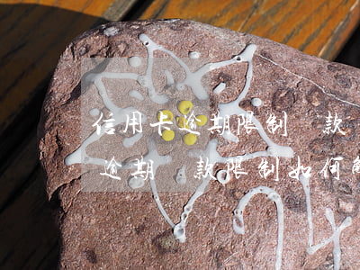 信用卡逾期限制還款嗎怎么解除不了，信用卡逾期還款限制如何解除？