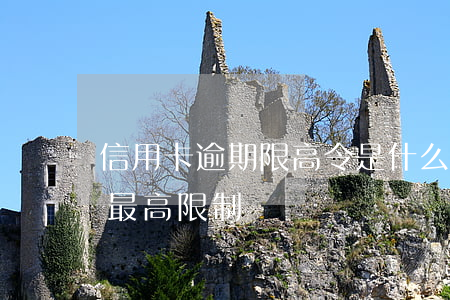 信用卡逾期限高令是什么(信用卡逾期利息有最高限制嗎?)