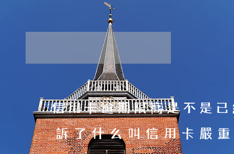信用卡逾期限高是不是已經(jīng)起訴了(什么叫信用卡嚴重逾期)