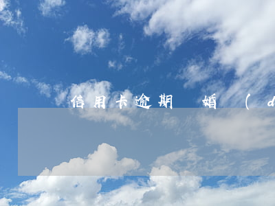 信用卡逾期離婚對(duì)老婆有什么影響