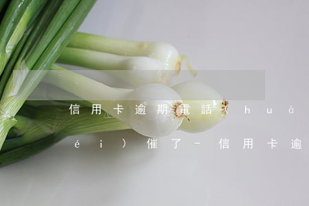 信用卡逾期電話(huà)催收突然沒(méi)催了-信用卡逾期電話(huà)催收突然沒(méi)催了怎么辦