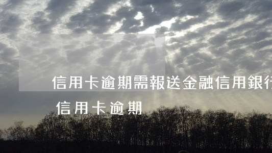 信用卡逾期需報送金融信用(銀行報備派出所信用卡逾期)