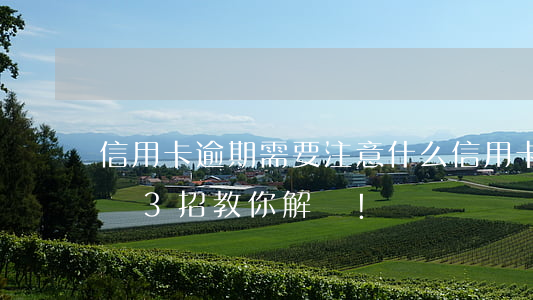 信用卡逾期需要注意什么(信用卡逾期怎么辦?這3招教你解決!)