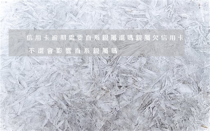 信用卡逾期需要直系親屬還嗎 親屬欠信用卡不還會影響直系親屬嗎