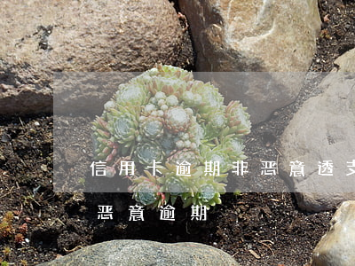 信用卡逾期非恶意透支怎么判(什么叫信用卡恶意逾期)