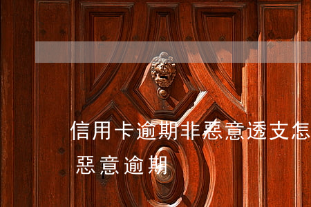 信用卡逾期非惡意透支怎么判(什么叫信用卡惡意逾期)