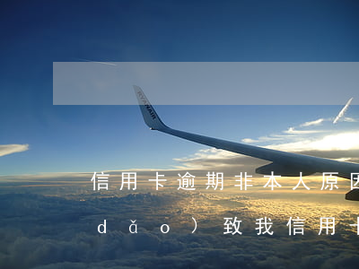 信用卡逾期非本人原因-別人欠錢不還導(dǎo)致我信用卡逾期